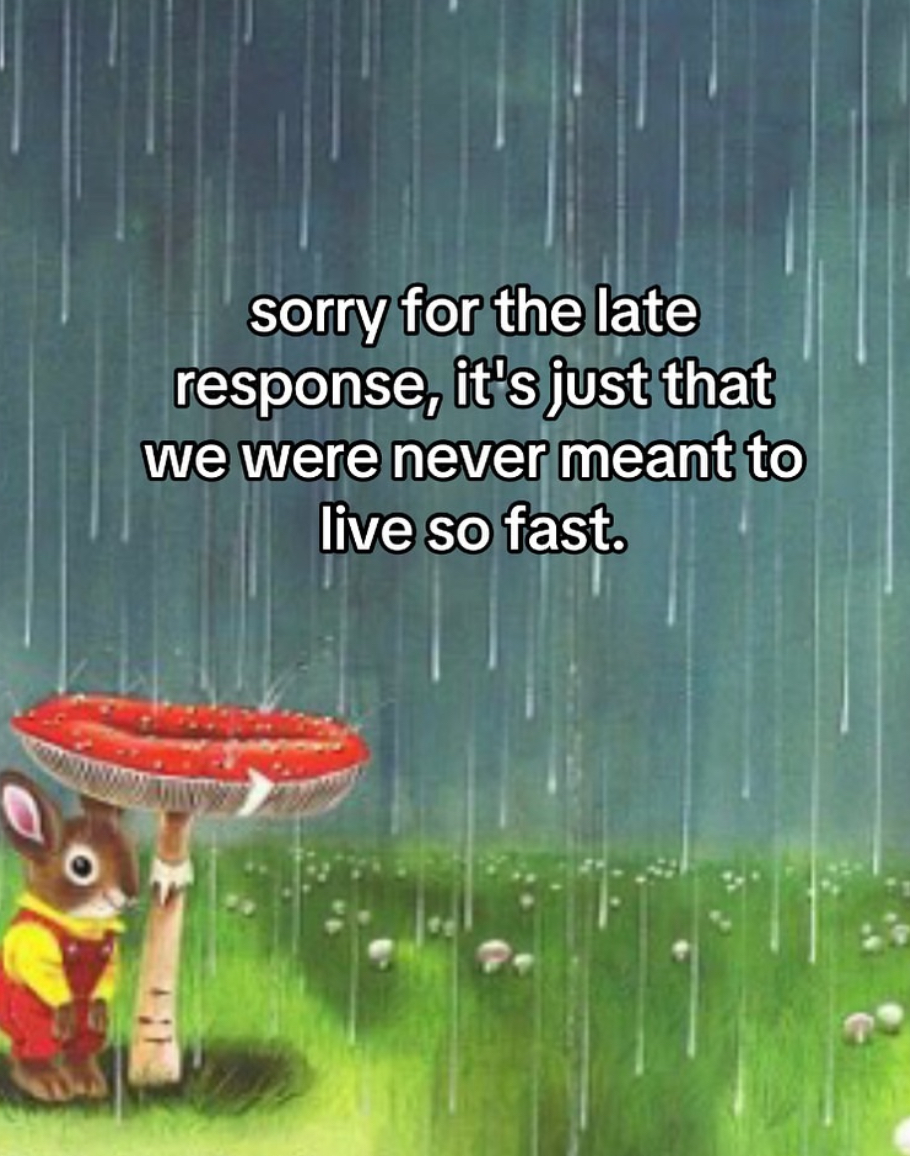 A mouse wearing clothes hides from the rain under a mushroom. Text reads “sorry for the late response, it’s just that we were never meant to live so fast”